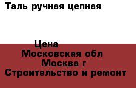 Таль ручная цепная UNOplus › Цена ­ 50 000 - Московская обл., Москва г. Строительство и ремонт » Строительное оборудование   